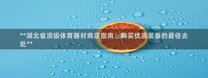 极悦官网首页登录入口下载：**湖北省顶级体育器材商店