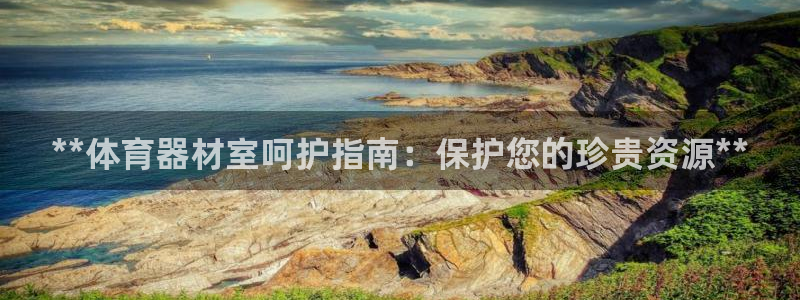 极悦官网注册最新版本更新内容：**体育器材室呵护指南