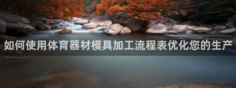 极悦娱乐现在叫什么：如何使用体育器材模具加工流程表优