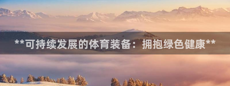 极悦平台城7O777：**可持续发展的体育装备：拥抱