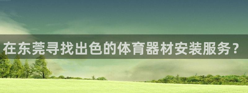 极悦平台注册官方网站下载安装：在东莞寻找出色的体育器