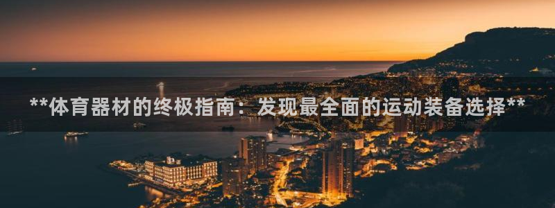 极悦官网下载最新版本更新内容：**体育器材的终极指南