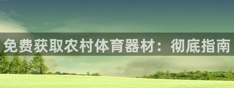 极悦平台注册用户名格式：免费获取农村体育器材：彻底指