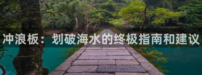 极悦娱乐游戏中心：冲浪板：划破海水的终极指南和建议