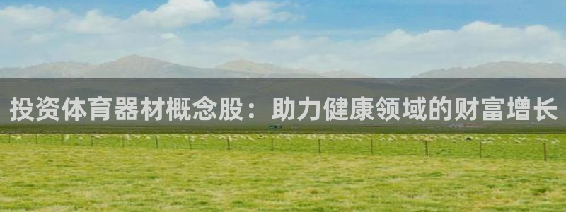 极悦娱乐官网APP下载：投资体育器材概念股：助力健康
