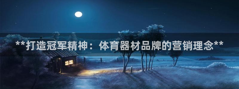 极悦平台注册官方网站下载手机版：**打造冠军精神：体