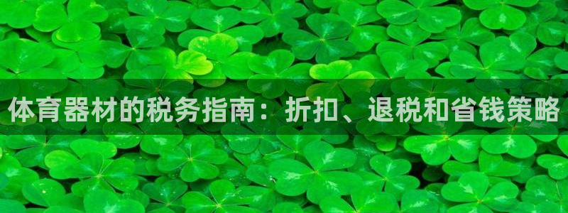 极悦平台官方网站：体育器材的税务指南：折扣、退税和省