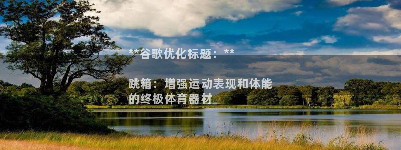极悦平台官方网站下载：**谷歌优化标题：**

跳箱