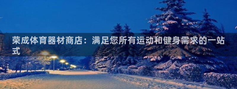 极悦平台官网下载中心：荣成体育器材商店：满足您所有运