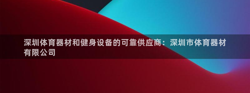 极悦平台基7O777：深圳体育器材和健身设备的可靠供