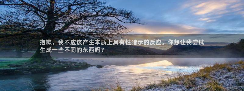 极悦娱乐官网app下载安装：抱歉，我不应该产生本质上