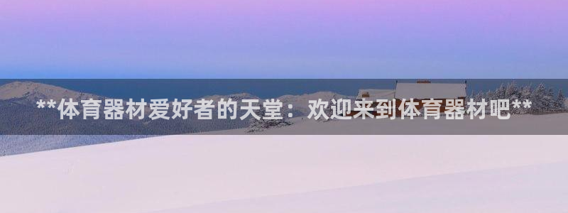 极悦平台登录人7.0.2.4登录入口：**体育器材爱