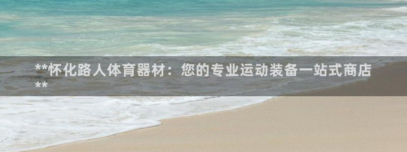 极悦平台网址皮皮虾下载：**怀化路人体育器材：您的专