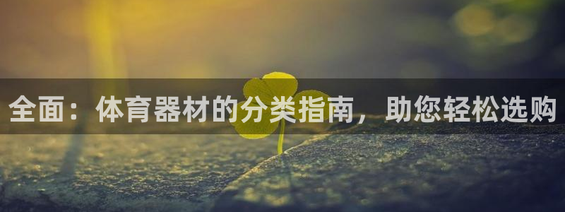 极悦平台客服的联系方式是什么：全面：体育器材的分类指
