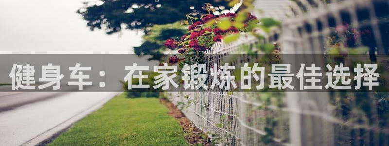 极悦平台官网登录最新版本更新内容介绍：健身车：在家锻