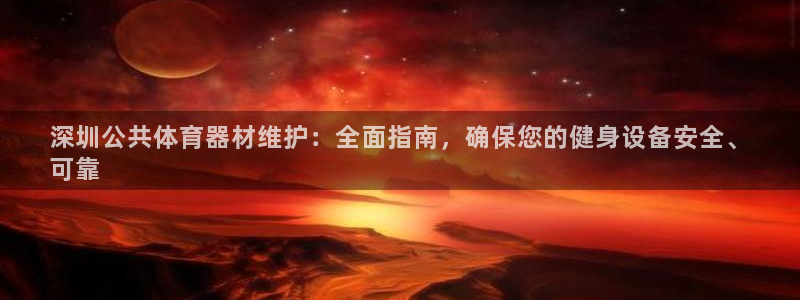 极悦平台官网登录入口下载：深圳公共体育器材维护：全面