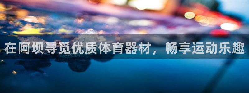 极悦平台很7O777：在阿坝寻觅优质体育器材，畅享运
