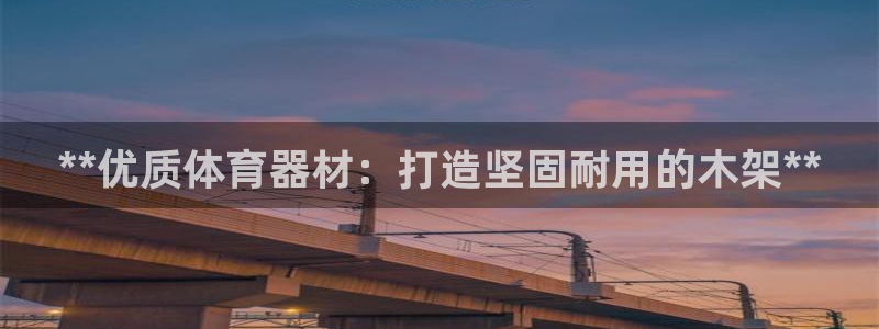 极悦娱乐官网入口：**优质体育器材：打造坚固耐用的木