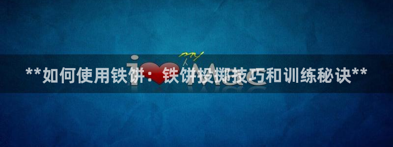 极悦平台注册官方网站下载安卓版：**如何使用铁饼：铁