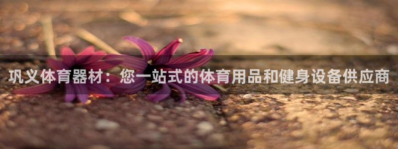 极悦娱乐官网下载安装：巩义体育器材：您一站式的体育用