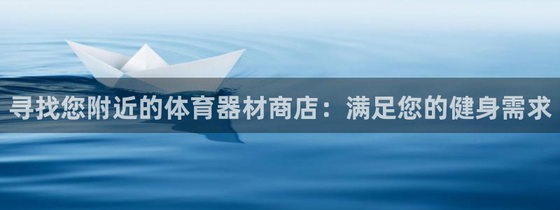 极悦平台注册官方网站下载手机版：寻找您附近的体育器材
