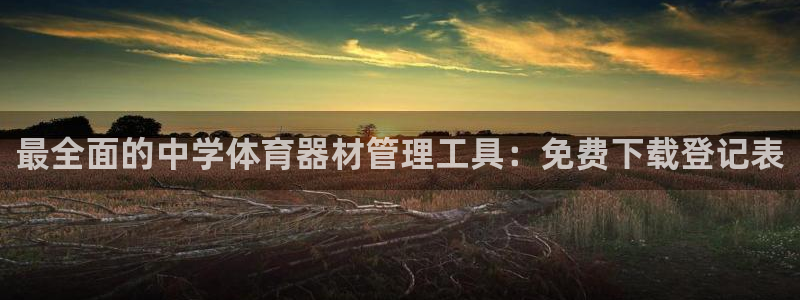 极悦平台官方网站入口下载：最全面的中学体育器材管理工