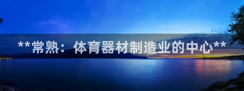 极悦娱乐登录网站每天的工作内容：**常熟：体育器材制
