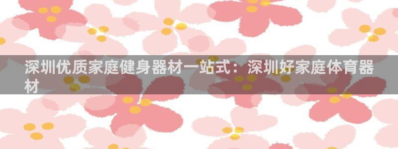 极悦平台登录入口注册不了：深圳优质家庭健身器材一站式