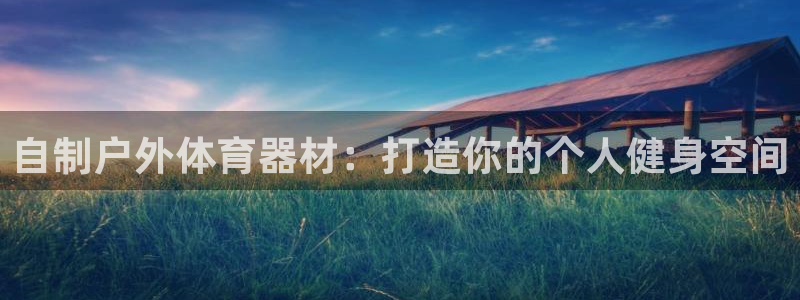 极悦平台平台注册方法与步骤图：自制户外体育器材：打造