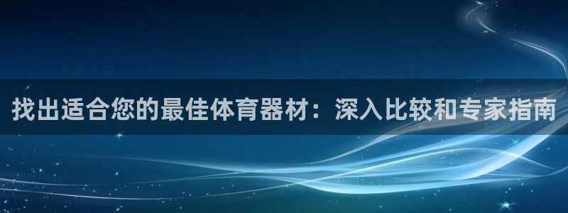 极悦娱乐贴吧官网：找出适合您的最佳体育器材：深入比较