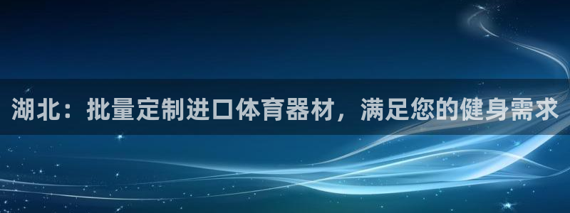 极悦娱乐官网最新版本更新内容：湖北：批量定制进口体育