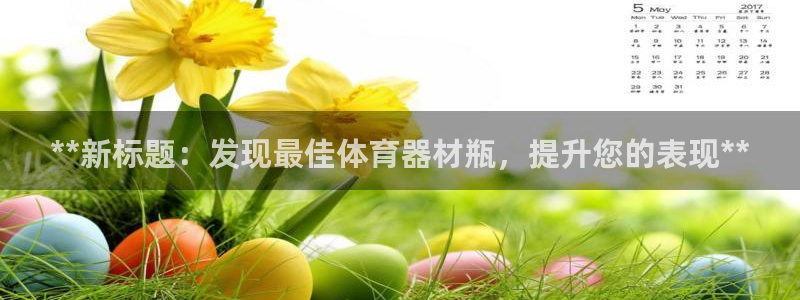 极悦平台注册官网：**新标题：发现最佳体育器材瓶，提