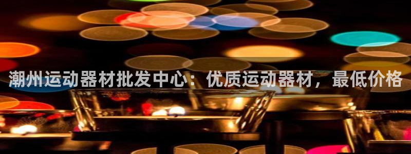 极悦平台注册流程视频：潮州运动器材批发中心：优质运动