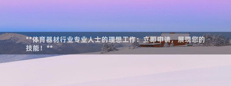 极悦官网首页登录入口网站：**体育器材行业专业人士的