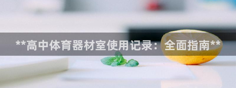 极悦平台是干嘛的：**高中体育器材室使用记录：全面指