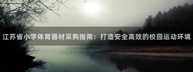 极悦娱乐百科百度贴吧：江苏省小学体育器材采购指南：打