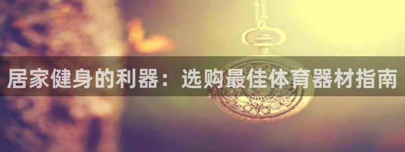 极悦平台用户反馈和反馈一样吗：居家健身的利器：选购最
