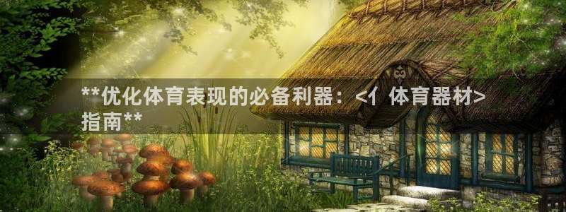 极悦娱乐旗下艺人名单：**优化体育表现的必备利器：<