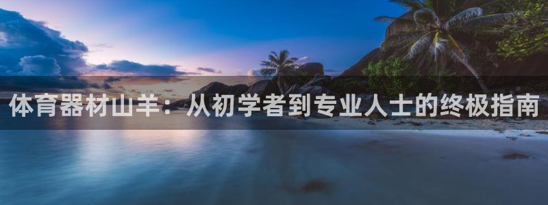 极悦官网旗舰店：体育器材山羊：从初学者到专业人士的终