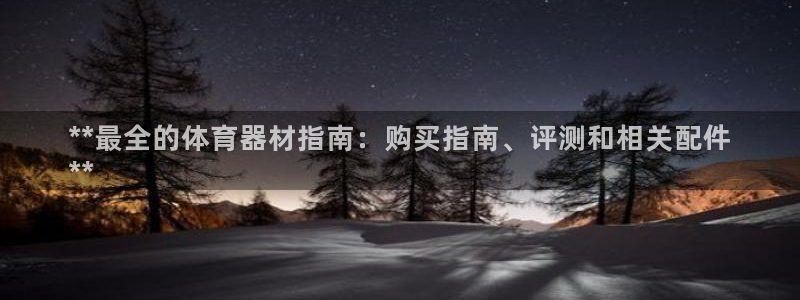 极悦官方网站入口：**最全的体育器材指南：购买指南、