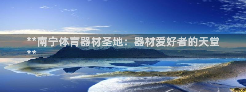 极悦平台注册官方网站下载安装：**南宁体育器材圣地：