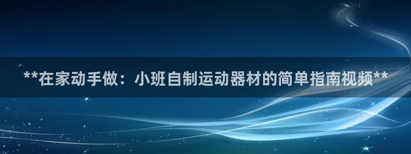 极悦平台注册官网入口：**在家动手做：小班自制运动器