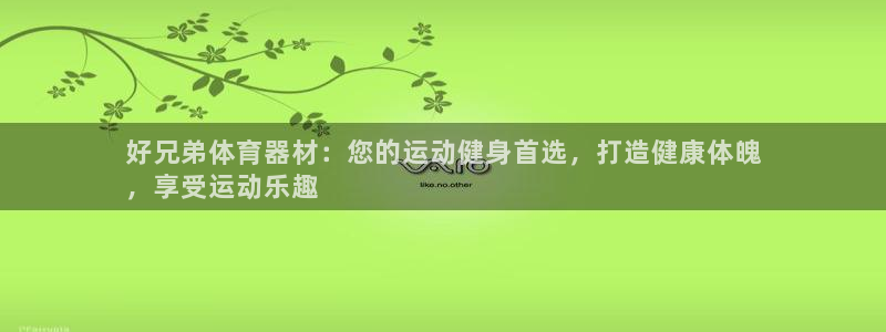 极悦官网入口登录：好兄弟体育器材：您的运动健身首选，