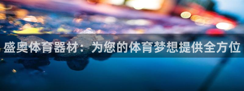 极悦平台官方网站首页入口：盛奥体育器材：为您的体育梦