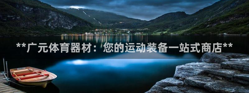 极悦平台注册官网网址：**广元体育器材：您的运动装备