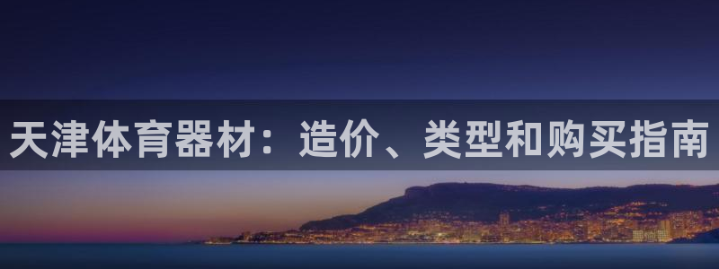 极悦平台用户评价与反馈：天津体育器材：造价、类型和购买指南