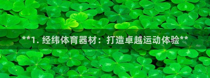极悦娱乐代理怎么样啊：**1. 经纬体育器材：打造卓