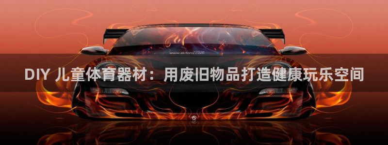 极悦娱乐官网入口网址：DIY 儿童体育器材：用废旧物