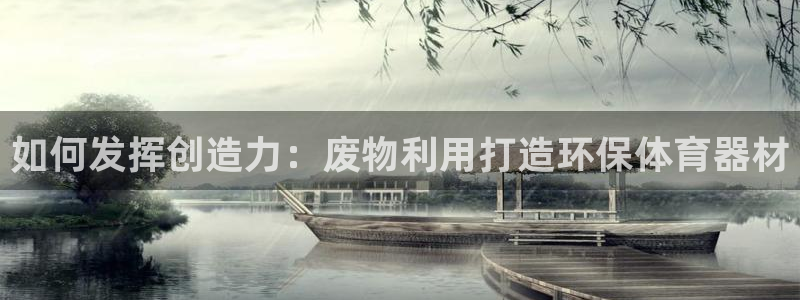 极悦平台注册：如何发挥创造力：废物利用打造环保体育器