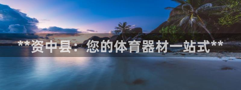 极悦平台客服团队介绍：**资中县：您的体育器材一站式